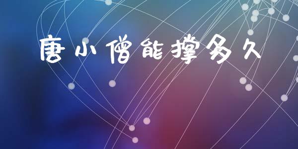 唐小僧能撑多久_https://wap.jnlaobingbanjia.com_金融理财_第1张