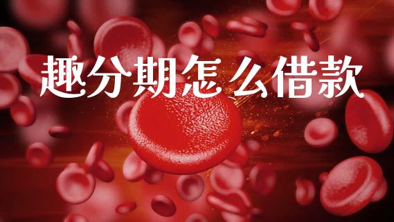 趣分期怎么借款_https://wap.jnlaobingbanjia.com_财经资讯_第1张