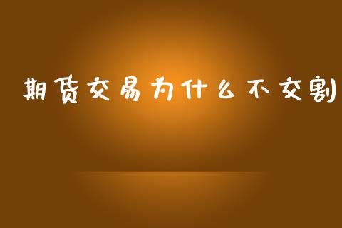 期货交易为什么不交割_https://wap.jnlaobingbanjia.com_股市行情_第1张
