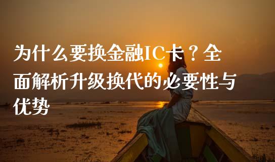为什么要换金融IC卡？全面解析升级换代的必要性与优势_https://wap.jnlaobingbanjia.com_财务管理_第1张