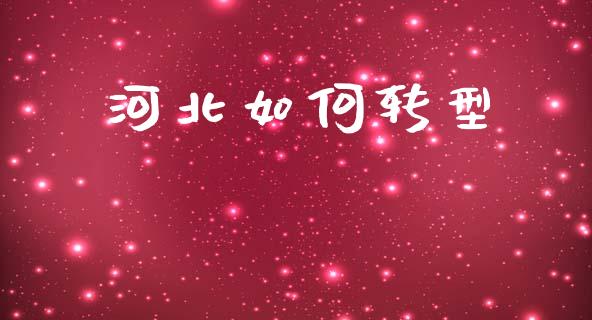 河北如何转型_https://wap.jnlaobingbanjia.com_股市行情_第1张