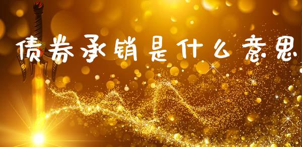 债券承销是什么意思_https://wap.jnlaobingbanjia.com_财务管理_第1张