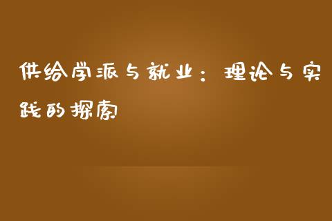 供给学派与就业：理论与实践的探索_https://wap.jnlaobingbanjia.com_财务管理_第1张