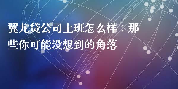 翼龙贷公司上班怎么样：那些你可能没想到的角落_https://wap.jnlaobingbanjia.com_财务管理_第1张