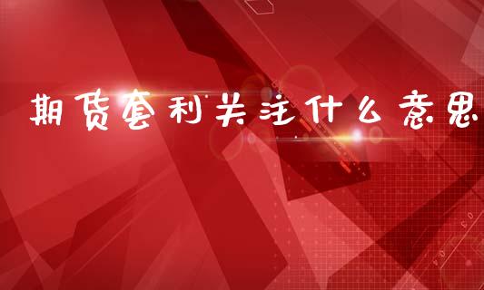 期货套利关注什么意思_财务管理_第1张_财经资讯_股市行情_财务管理_金融理财 期货套利关注什么意思_https://wap.jnlaobingbanjia.com_财务管理_第1张