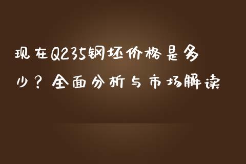 现在Q235钢坯价格是多少？全面分析与市场解读_https://wap.jnlaobingbanjia.com_基金分析_第1张
