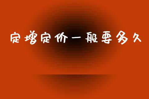 定增定价一般要多久_https://wap.jnlaobingbanjia.com_股市行情_第1张