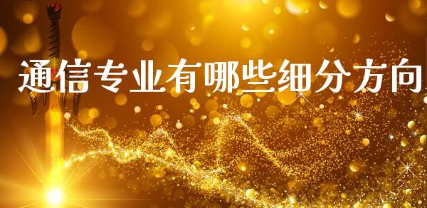 通信专业有哪些细分方向_https://wap.jnlaobingbanjia.com_基金分析_第1张