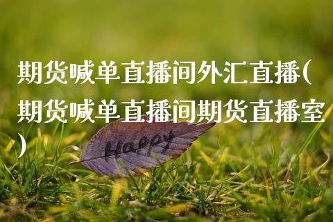 期货喊单直播间外汇直播(期货喊单直播间期货直播室)_https://wap.jnlaobingbanjia.com_基金分析_第1张