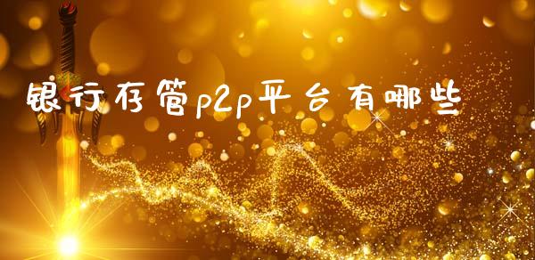 银行存管p2p平台有哪些_https://wap.jnlaobingbanjia.com_金融理财_第1张