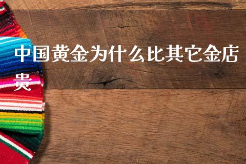 中国黄金为什么比其它金店贵_https://wap.jnlaobingbanjia.com_财经资讯_第1张