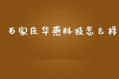 石家庄华燕科技怎么样_https://wap.jnlaobingbanjia.com_股市行情_第1张
