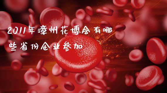 2011年漳州花博会有哪些省份企业参加_https://wap.jnlaobingbanjia.com_基金分析_第1张