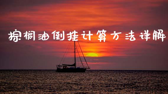 棕榈油倒挂计算方法详解_https://wap.jnlaobingbanjia.com_金融理财_第1张