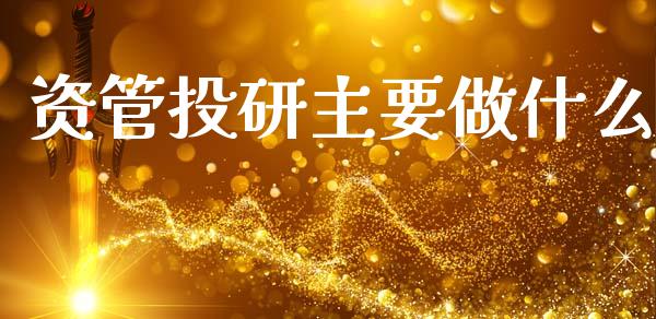 资管投研主要做什么_https://wap.jnlaobingbanjia.com_财务管理_第1张