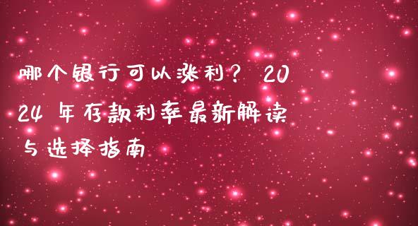哪个银行可以涨利？ 2024 年存款利率最新解读与选择指南_https://wap.jnlaobingbanjia.com_金融理财_第1张