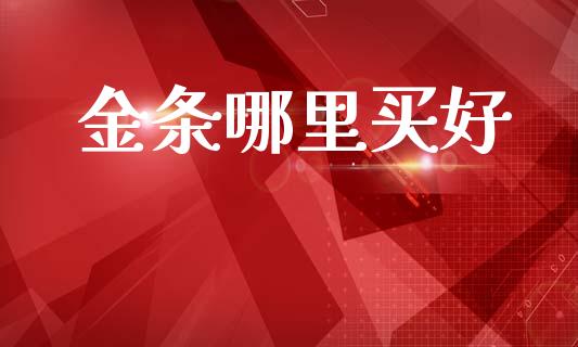 金条哪里买好_https://wap.jnlaobingbanjia.com_财经资讯_第1张