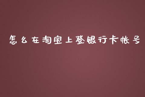 怎么在淘宝上登银行卡帐号_https://wap.jnlaobingbanjia.com_财经资讯_第1张