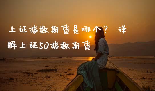 上证指数期货是哪个? 详解上证50指数期货_基金分析_第1张_财经资讯_股市行情_财务管理_金融理财 上证指数期货是哪个? 详解上证50指数期货_https://wap.jnlaobingbanjia.com_基金分析_第1张