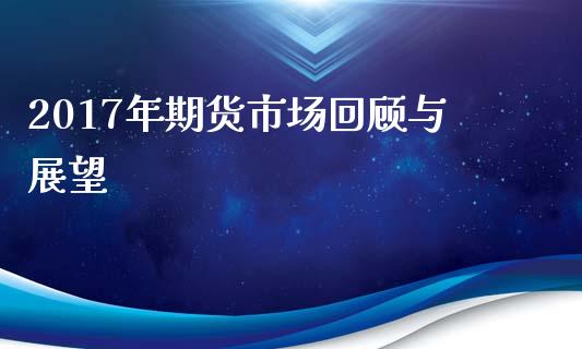2017年期货市场回顾与展望_https://wap.jnlaobingbanjia.com_证券公告_第1张