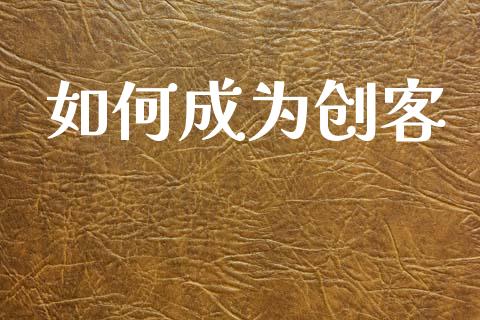 如何成为创客_https://wap.jnlaobingbanjia.com_财经资讯_第1张