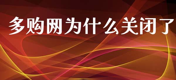 多购网为什么关闭了_https://wap.jnlaobingbanjia.com_财务管理_第1张