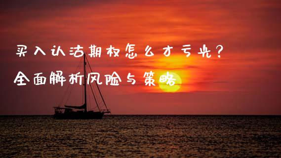 买入认沽期权怎么才亏光？全面解析风险与策略_https://wap.jnlaobingbanjia.com_基金分析_第1张
