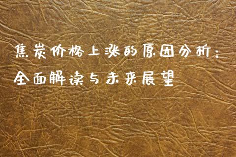焦炭价格上涨的原因分析：全面解读与未来展望_https://wap.jnlaobingbanjia.com_金融理财_第1张
