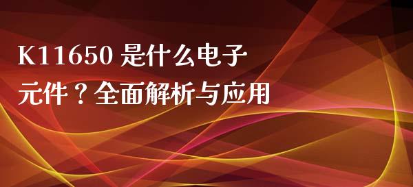K11650 是什么电子元件?全面解析与应用_财务管理_第1张_财经资讯_股市行情_财务管理_金融理财 K11650 是什么电子元件?全面解析与应用_https://wap.jnlaobingbanjia.com_财务管理_第1张