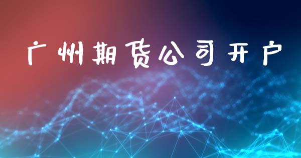 广州期货公司开户_https://wap.jnlaobingbanjia.com_股市行情_第1张