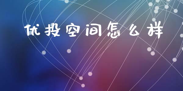 优投空间怎么样_https://wap.jnlaobingbanjia.com_基金分析_第1张
