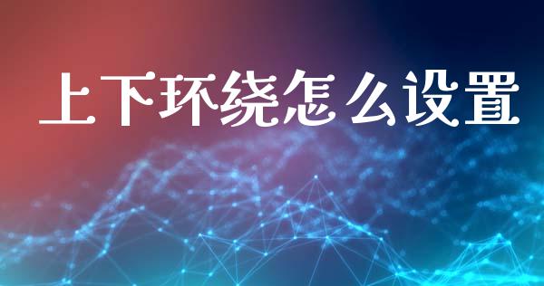 上下环绕怎么设置_https://wap.jnlaobingbanjia.com_基金分析_第1张