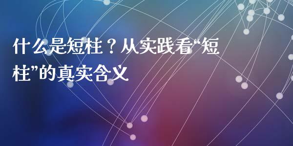 什么是短柱？从实践看“短柱”的真实含义_https://wap.jnlaobingbanjia.com_基金分析_第1张