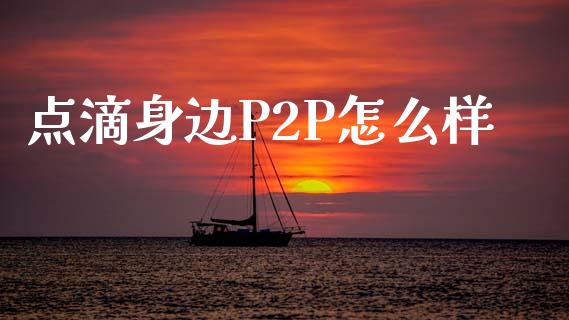 点滴身边P2P怎么样_https://wap.jnlaobingbanjia.com_股市行情_第1张