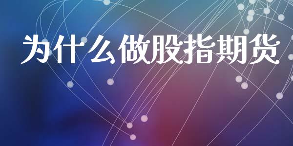为什么做股指期货_https://wap.jnlaobingbanjia.com_财经资讯_第1张