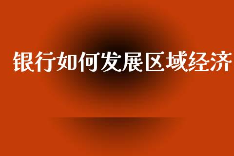 银行如何发展区域经济_https://wap.jnlaobingbanjia.com_股市行情_第1张