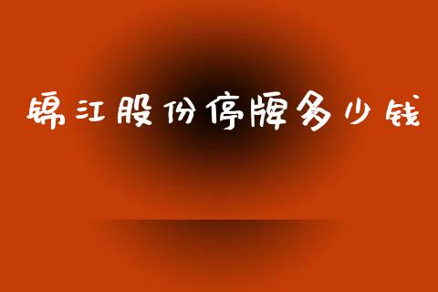 锦江股份停牌多少钱_https://wap.jnlaobingbanjia.com_股市行情_第1张