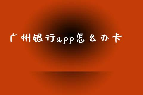 广州银行app怎么办卡_https://wap.jnlaobingbanjia.com_财务管理_第1张