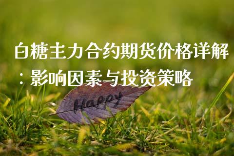 白糖主力合约期货价格详解：影响因素与投资策略_https://wap.jnlaobingbanjia.com_股市行情_第1张