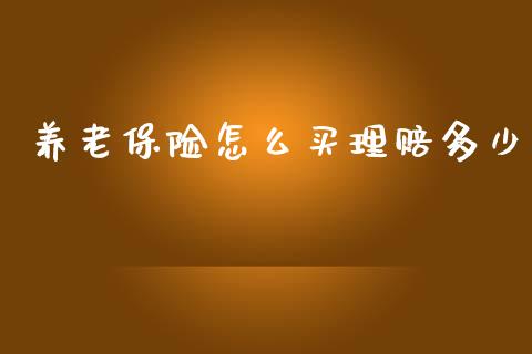 养老保险怎么买理赔多少_https://wap.jnlaobingbanjia.com_财经资讯_第1张