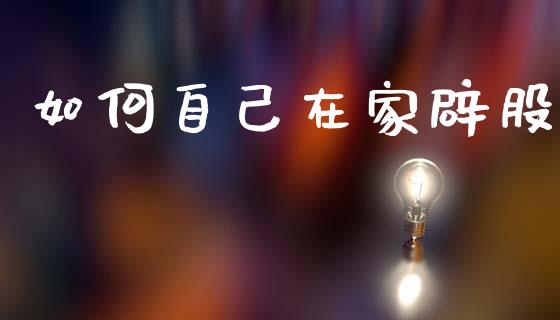 如何自己在家辟股_https://wap.jnlaobingbanjia.com_财务管理_第1张