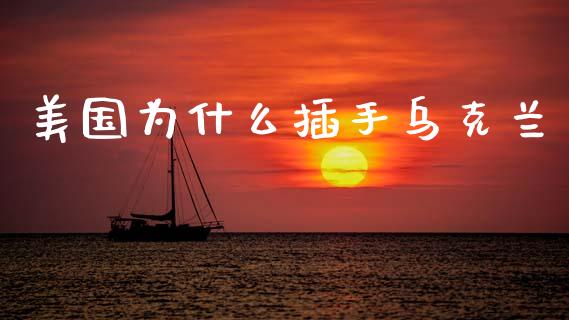 美国为什么插手乌克兰_https://wap.jnlaobingbanjia.com_股市行情_第1张