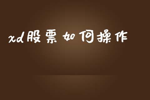xd股票如何操作_https://wap.jnlaobingbanjia.com_财务管理_第1张