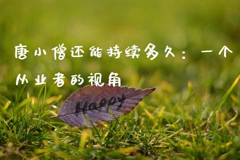 唐小僧还能持续多久：一个从业者的视角_https://wap.jnlaobingbanjia.com_财经资讯_第1张