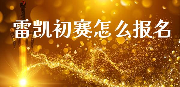 雷凯初赛怎么报名_https://wap.jnlaobingbanjia.com_股市行情_第1张
