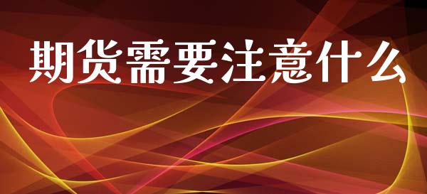 期货需要注意什么_https://wap.jnlaobingbanjia.com_股市行情_第1张