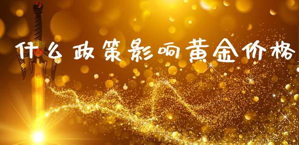 什么政策影响黄金价格_https://wap.jnlaobingbanjia.com_财务管理_第1张