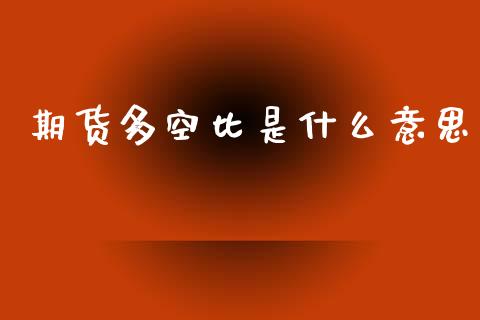 期货多空比是什么意思_https://wap.jnlaobingbanjia.com_财经资讯_第1张