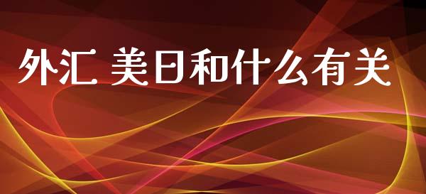 外汇 美日和什么有关_https://wap.jnlaobingbanjia.com_财经资讯_第1张