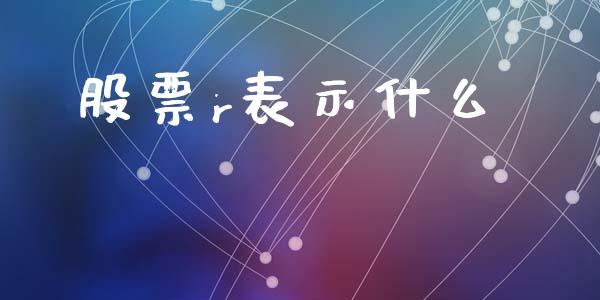 股票r表示什么_https://wap.jnlaobingbanjia.com_股市行情_第1张